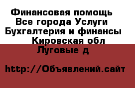 Финансовая помощь - Все города Услуги » Бухгалтерия и финансы   . Кировская обл.,Луговые д.